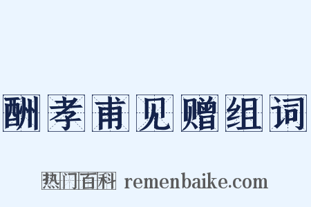 酬孝甫见赠组词是什么意思的图片
